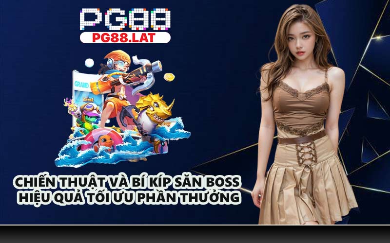 Chiến thuật và bí kíp săn Boss hiệu quả tối ưu phần thưởng