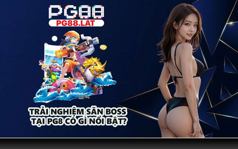 Trải nghiệm săn Boss tại PG8 có gì nổi bật?